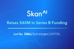 Skan Raises $40M in Series B Funding Led by Dell Technologies Capital